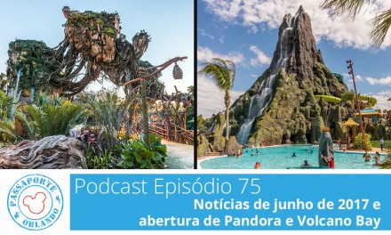 PODCAST EP. 75 – Notícias de Junho de 2017 e abertura de Pandora e Volcano Bay