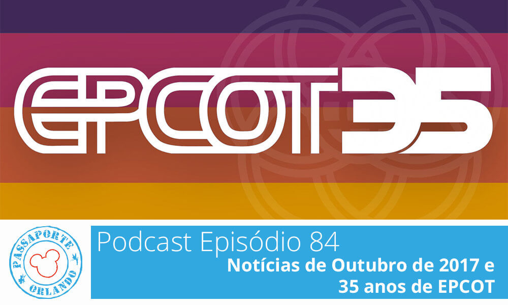 PODCAST EP. 84 – Notícias de Outubro de 2017 e 35 anos de EPCOT