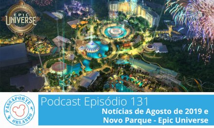 PODCAST EP. 131 – Notícias de Agosto de 2019 e Novo Parque – Epic Universe