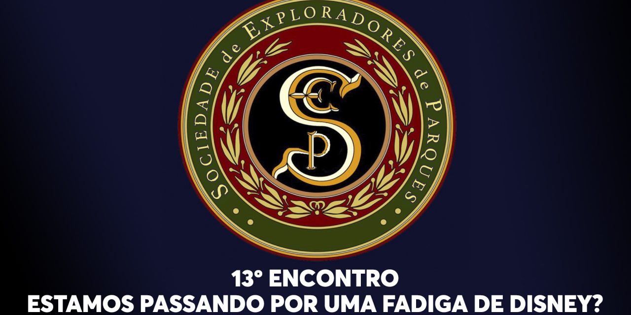 13º Encontro da Sociedade de Exploradores de Parques – Estamos passando por uma fadiga de Disney?