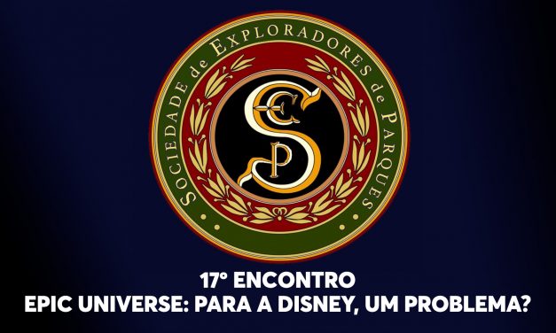 17º Encontro da Sociedade de Exploradores de Parques – Epic Universe, para a Disney, um Problema?
