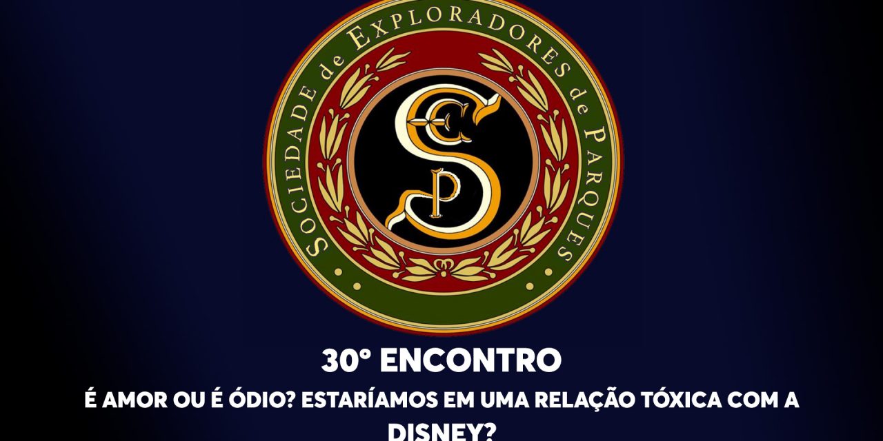 30º Encontro da Sociedade de Exploradores de Parques – É amor ou é ódio? Estaríamos em uma relação tóxica com a Disney?