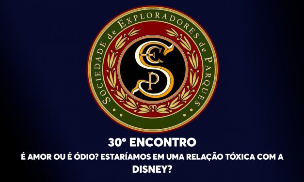 30º Encontro da Sociedade de Exploradores de Parques – É amor ou é ódio? Estaríamos em uma relação tóxica com a Disney?