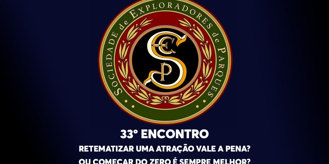 33º Encontro da Sociedade de Exploradores de Parques – Retematizar uma Atração Vale a Pena? Ou começar do zero é sempre melhor?