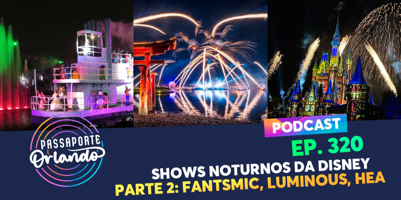 EPISÓDIO 320 – Shows Noturnos da Disney – Parte 2: Fantasmic, Luminous e Happily Ever After